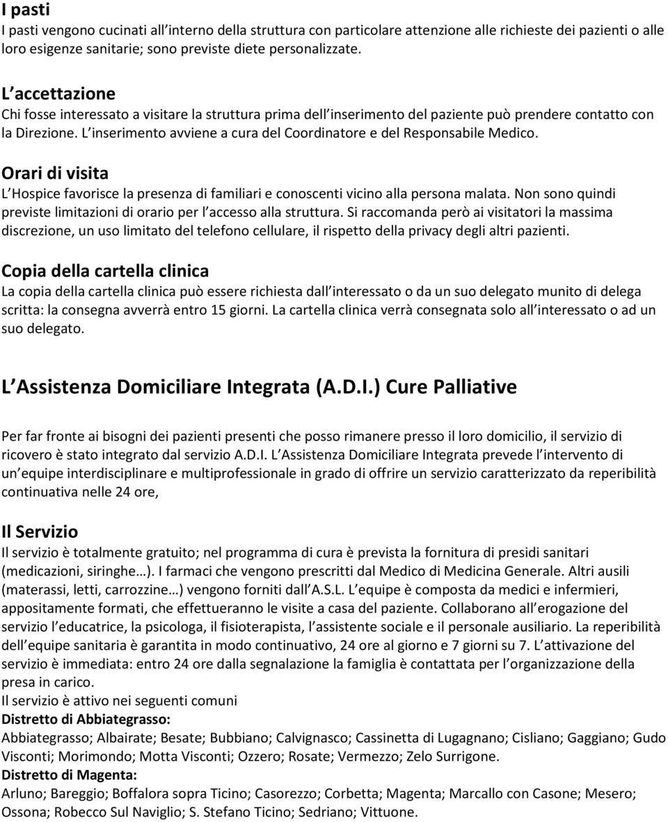 L inserimento avviene a cura del Coordinatore e del Responsabile Medico. Orari di visita L Hospice favorisce la presenza di familiari e conoscenti vicino alla persona malata.