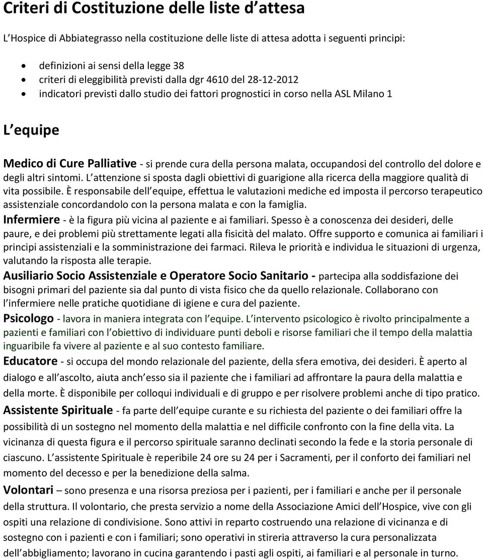 persona malata, occupandosi del controllo del dolore e degli altri sintomi. L attenzione si sposta dagli obiettivi di guarigione alla ricerca della maggiore qualità di vita possibile.