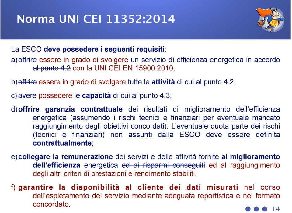 3; d)offrire garanzia contrattuale dei risultati di miglioramento dell efficienza energetica (assumendo i rischi tecnici e finanziari per eventuale mancato raggiungimento degli obiettivi concordati).