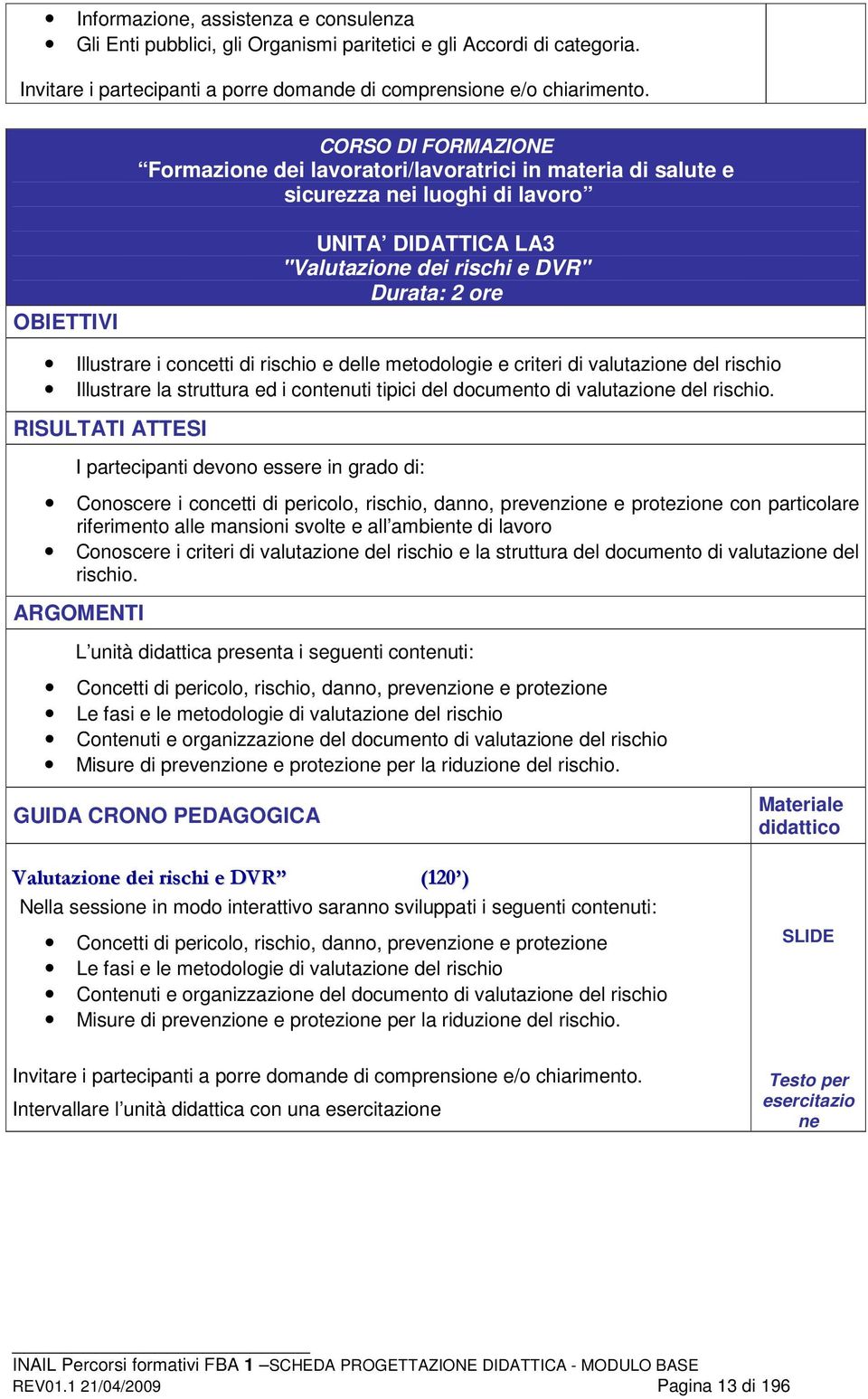 concetti di rischio e delle metodologie e criteri di valutazione del rischio Illustrare la struttura ed i contenuti tipici del documento di valutazione del rischio.