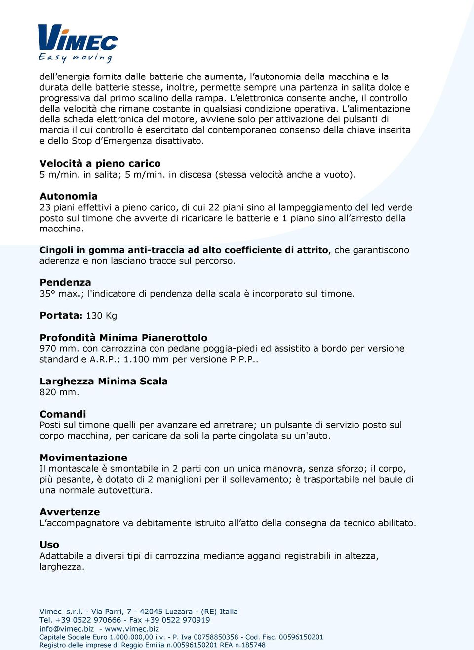 L alimentazione della scheda elettronica del motore, avviene solo per attivazione dei pulsanti di marcia il cui controllo è esercitato dal contemporaneo consenso della chiave inserita e dello Stop d