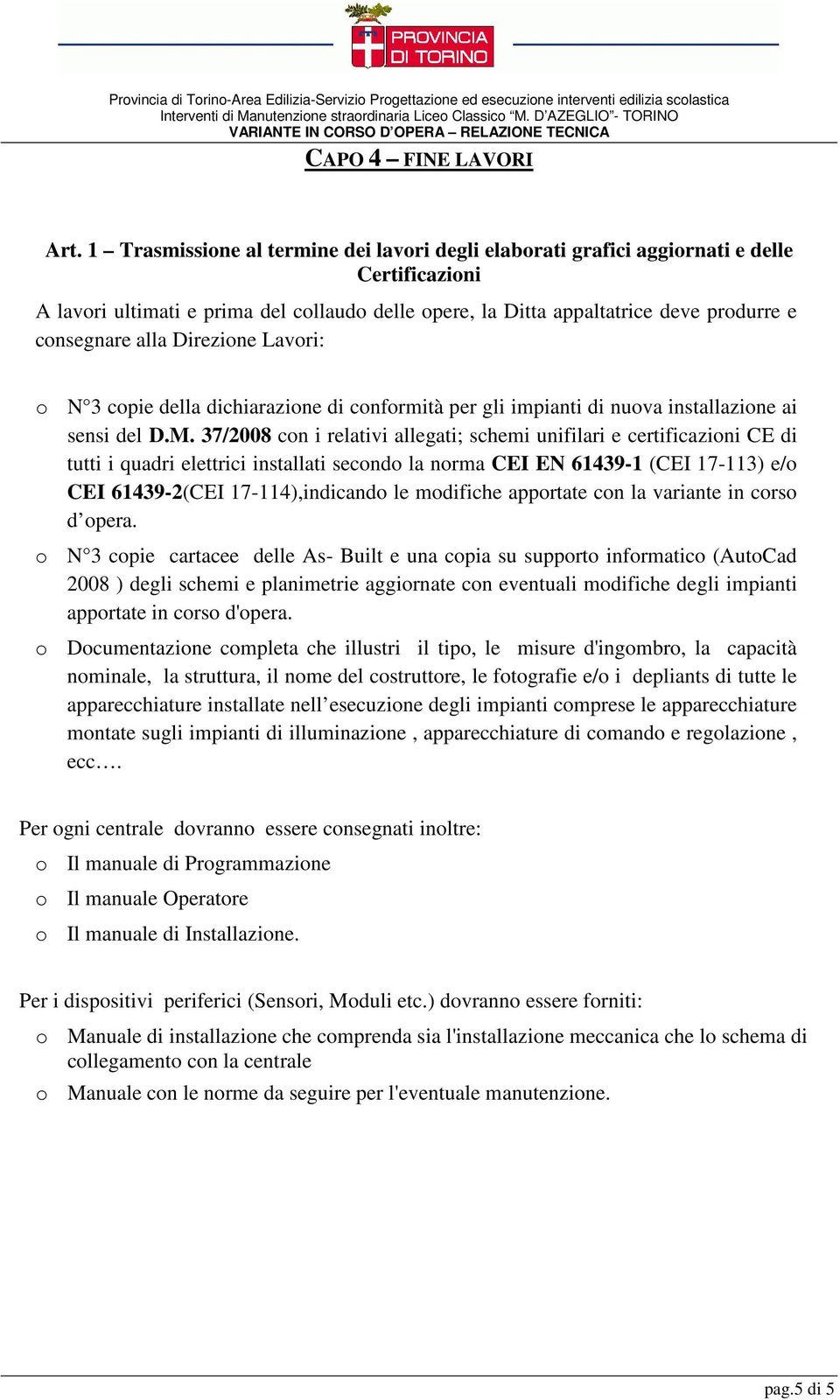 alla Direzione Lavori: o N 3 copie della dichiarazione di conformità per gli impianti di nuova installazione ai sensi del D.M.