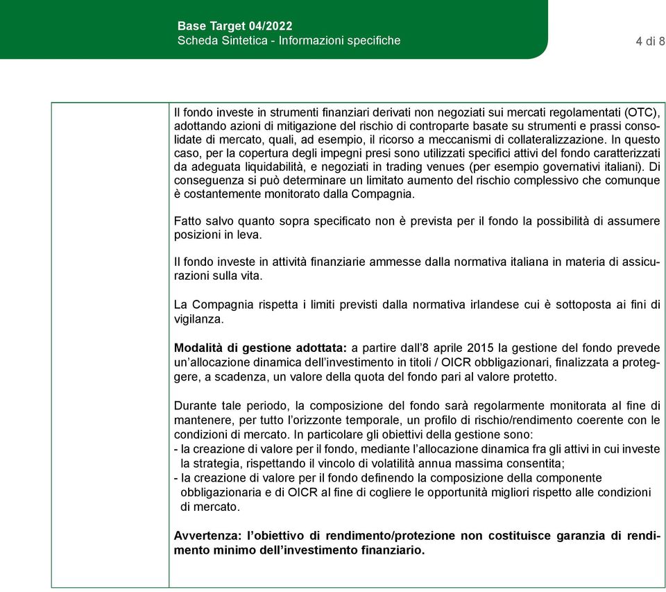 In questo caso, per la copertura degli impegni presi sono utilizzati specifici attivi del fondo caratterizzati da adeguata liquidabilità, e negoziati in trading venues (per esempio governativi