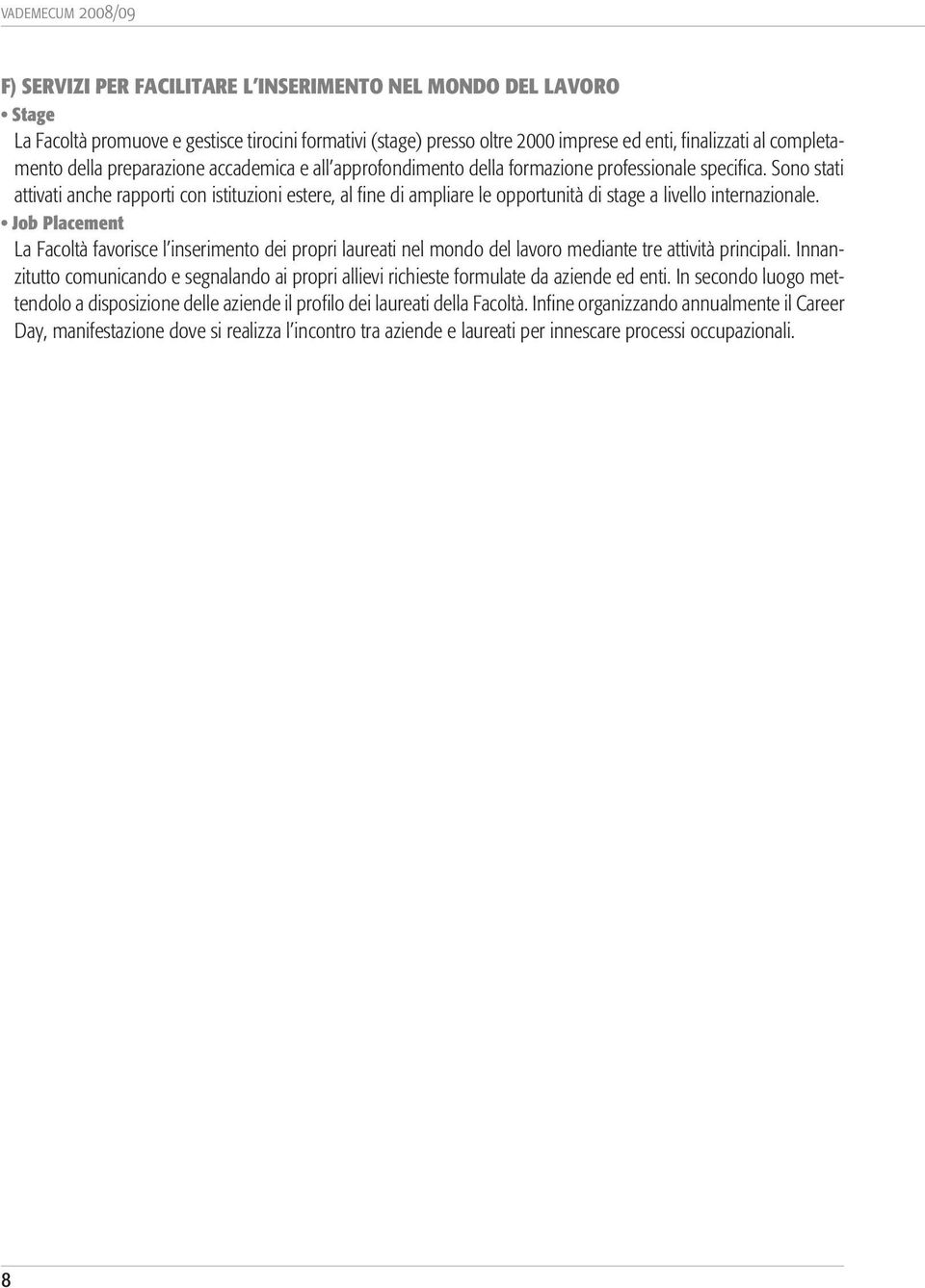 Sono stati attivati anche rapporti con istituzioni estere, al fine di ampliare le opportunità di stage a livello internazionale.