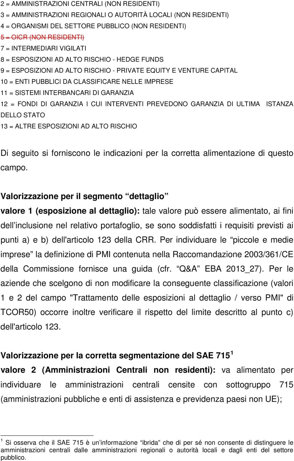 INTERBANCARI DI GARANZIA 12 = FONDI DI GARANZIA I CUI INTERVENTI PREVEDONO GARANZIA DI ULTIMA ISTANZA DELLO STATO 13 = ALTRE ESPOSIZIONI AD ALTO RISCHIO Di seguito si forniscono le indicazioni per la