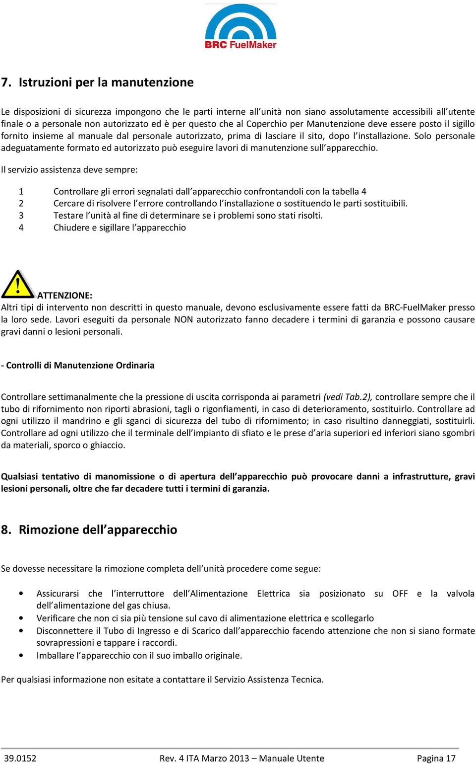 Solo personale adeguatamente formato ed autorizzato può eseguire lavori di manutenzione sull apparecchio.