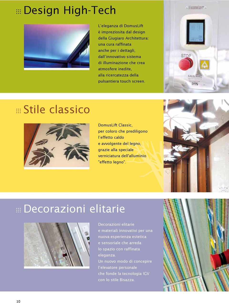 Stile classico DomusLift Classic, per coloro che prediligono l effetto caldo e avvolgente del legno, grazie alla speciale verniciatura dell'alluminio "effetto legno".