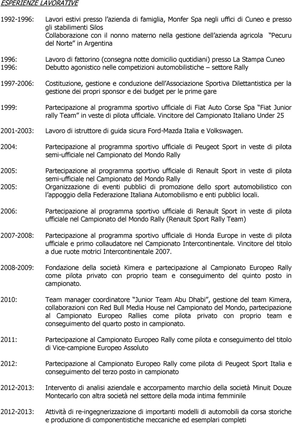 settore Rally 1997-2006: Costituzione, gestione e conduzione dell Associazione Sportiva Dilettantistica per la gestione dei propri sponsor e dei budget per le prime gare 1999: Partecipazione al