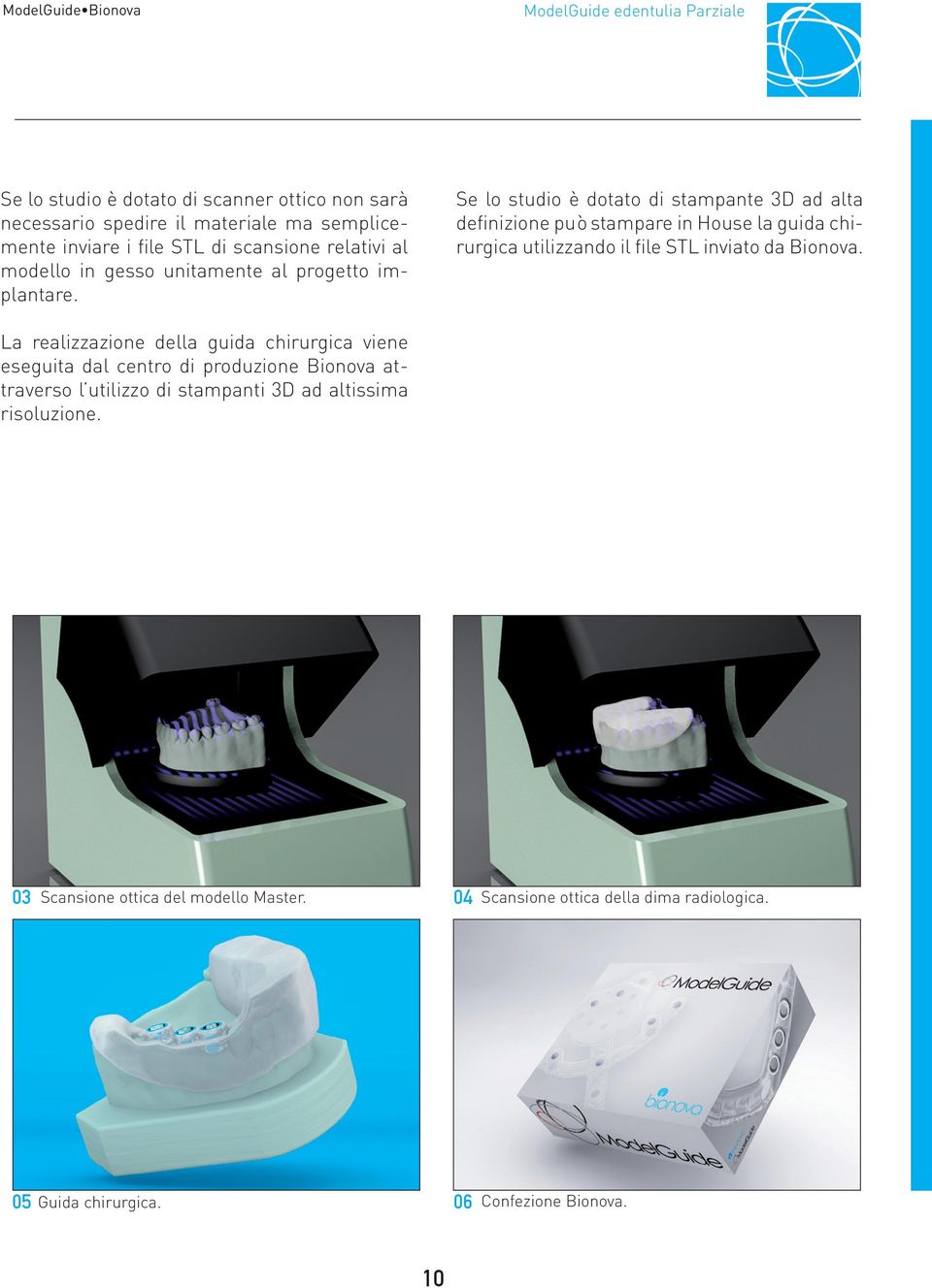 Se lo studio è dotato di stampante 3D ad alta definizione può stampare in House la guida chirurgica utilizzando il file STL inviato da Bionova.