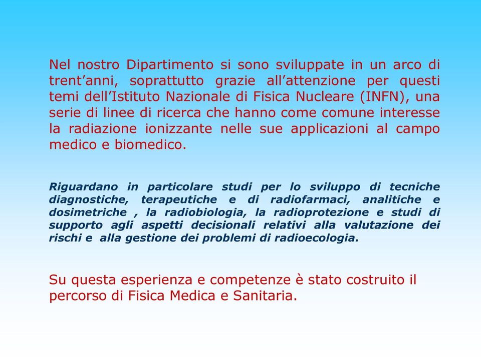 Riguardano in particolare studi per lo sviluppo di tecniche diagnostiche, terapeutiche e di radiofarmaci, analitiche e dosimetriche, la radiobiologia, la radioprotezione e