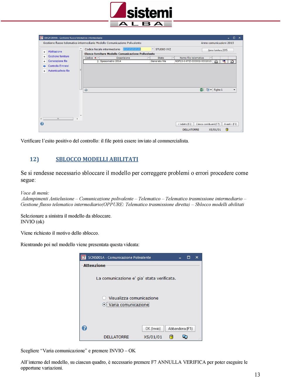 Telematico Telematico trasmissione intermediario Gestione flusso telematico intermediario(oppure: Telematico trasmissione diretta) Sblocco modelli abilitati Selezionare a sinistra il modello