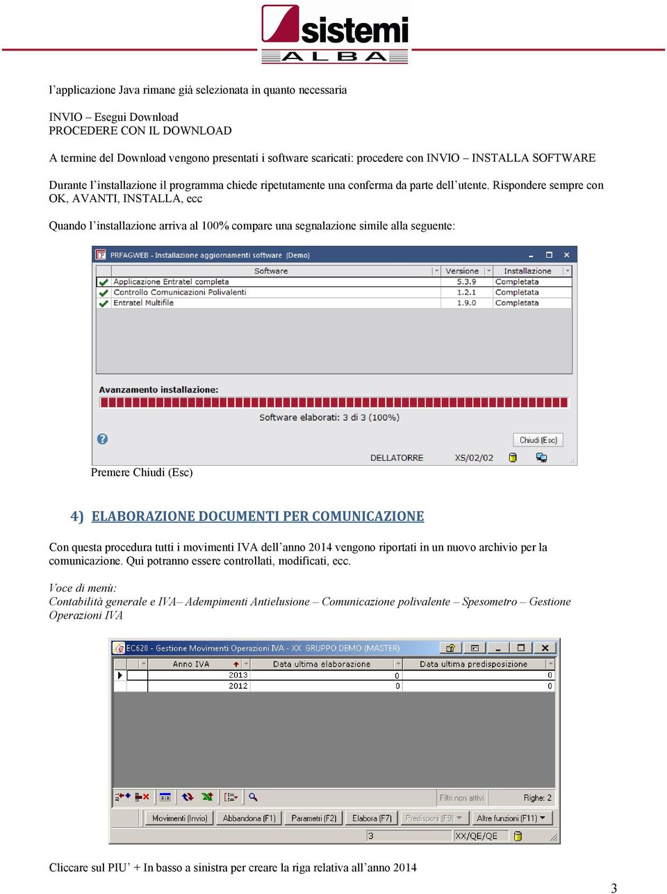 Rispondere sempre con OK, AVANTI, INSTALLA, ecc Quando linstallazione arriva al 100% compare una segnalazione simile alla seguente: Premere Chiudi (Esc) 4) ELABORAZIONE DOCUMENTI PER COMUNICAZIONE