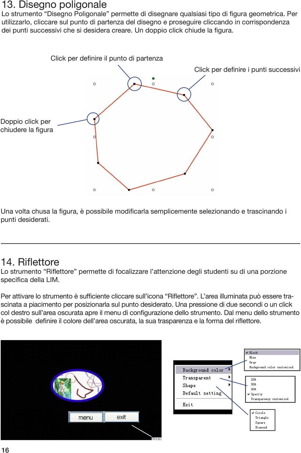 Click per definire il punto di partenza Click per definire i punti successivi Doppio click per chiudere la figura Una volta chusa la figura, è possibile modificarla semplicemente selezionando e