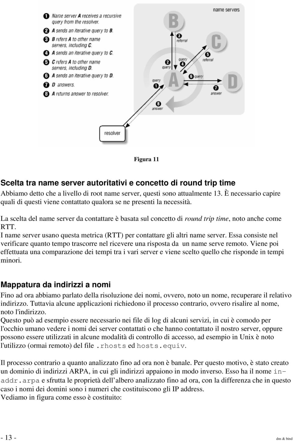 I name server usano questa metrica (RTT) per contattare gli altri name server. Essa consiste nel verificare quanto tempo trascorre nel ricevere una risposta da un name serve remoto.