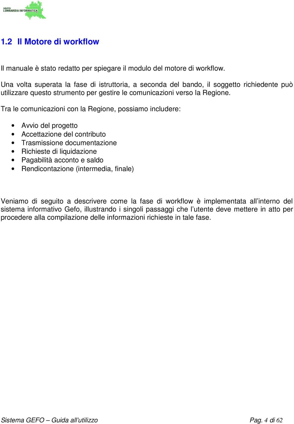 Tra le comunicazioni con la Regione, possiamo includere: Avvio del progetto Accettazione del contributo Trasmissione documentazione Richieste di liquidazione Pagabilità acconto e saldo