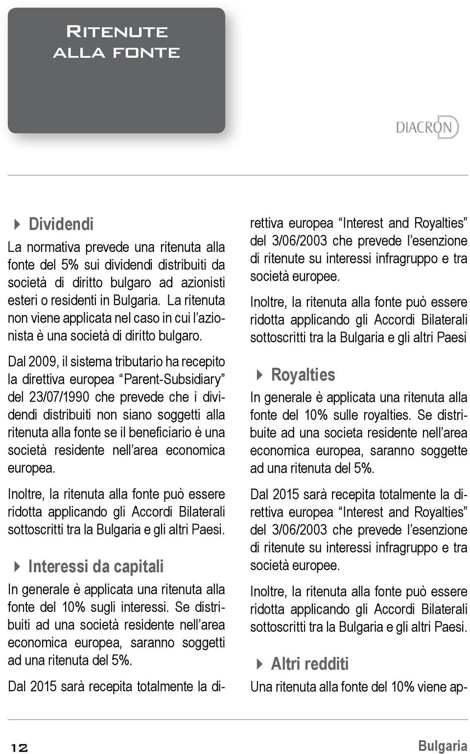 Dal 2009, il sistema tributario ha recepito la direttiva europea Parent-Subsidiary del 23/07/1990 che prevede che i dividendi distribuiti non siano soggetti alla ritenuta alla fonte se il