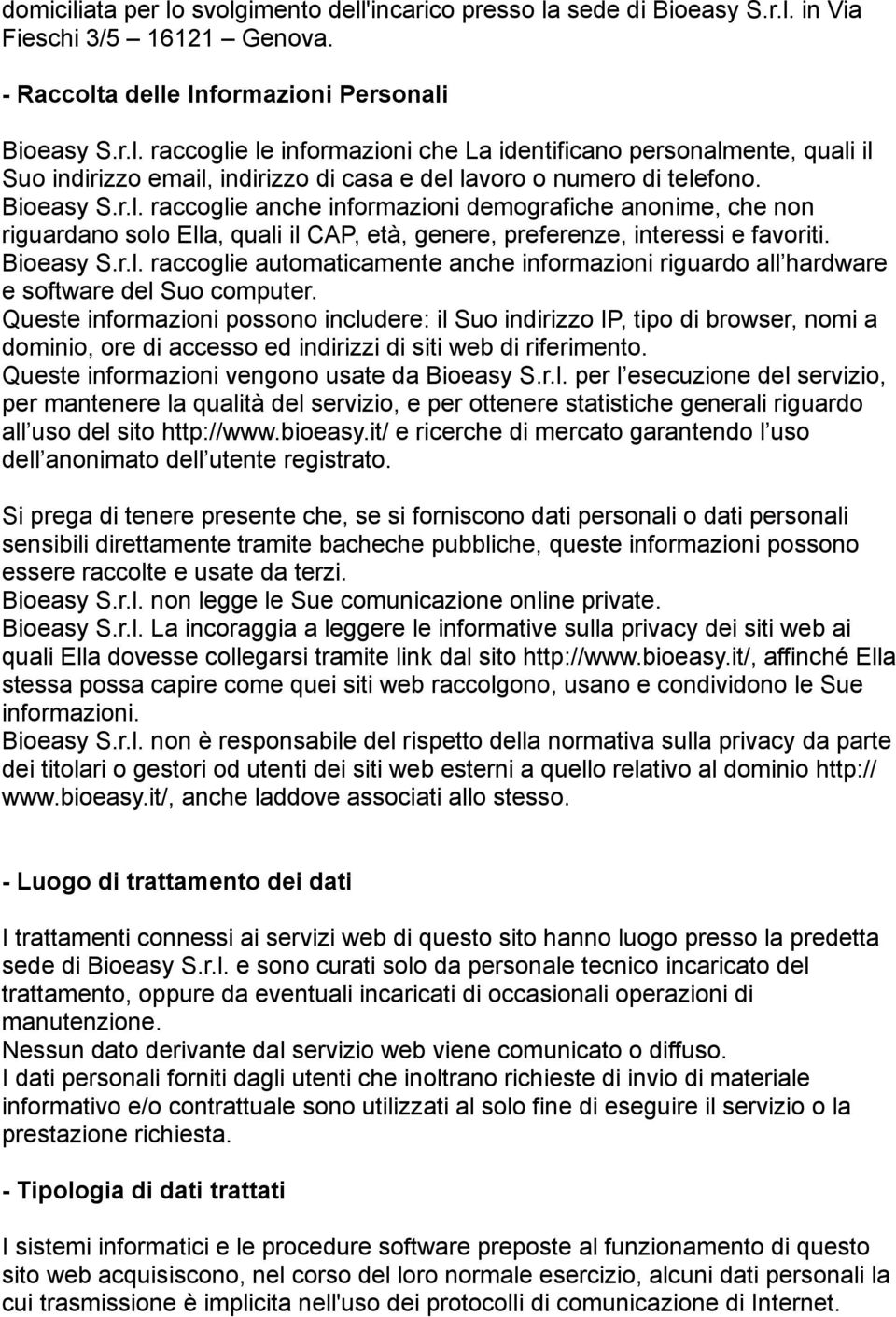 Queste informazioni possono includere: il Suo indirizzo IP, tipo di browser, nomi a dominio, ore di accesso ed indirizzi di siti web di riferimento. Queste informazioni vengono usate da Bioeasy S.r.l. per l esecuzione del servizio, per mantenere la qualità del servizio, e per ottenere statistiche generali riguardo all uso del sito http://www.