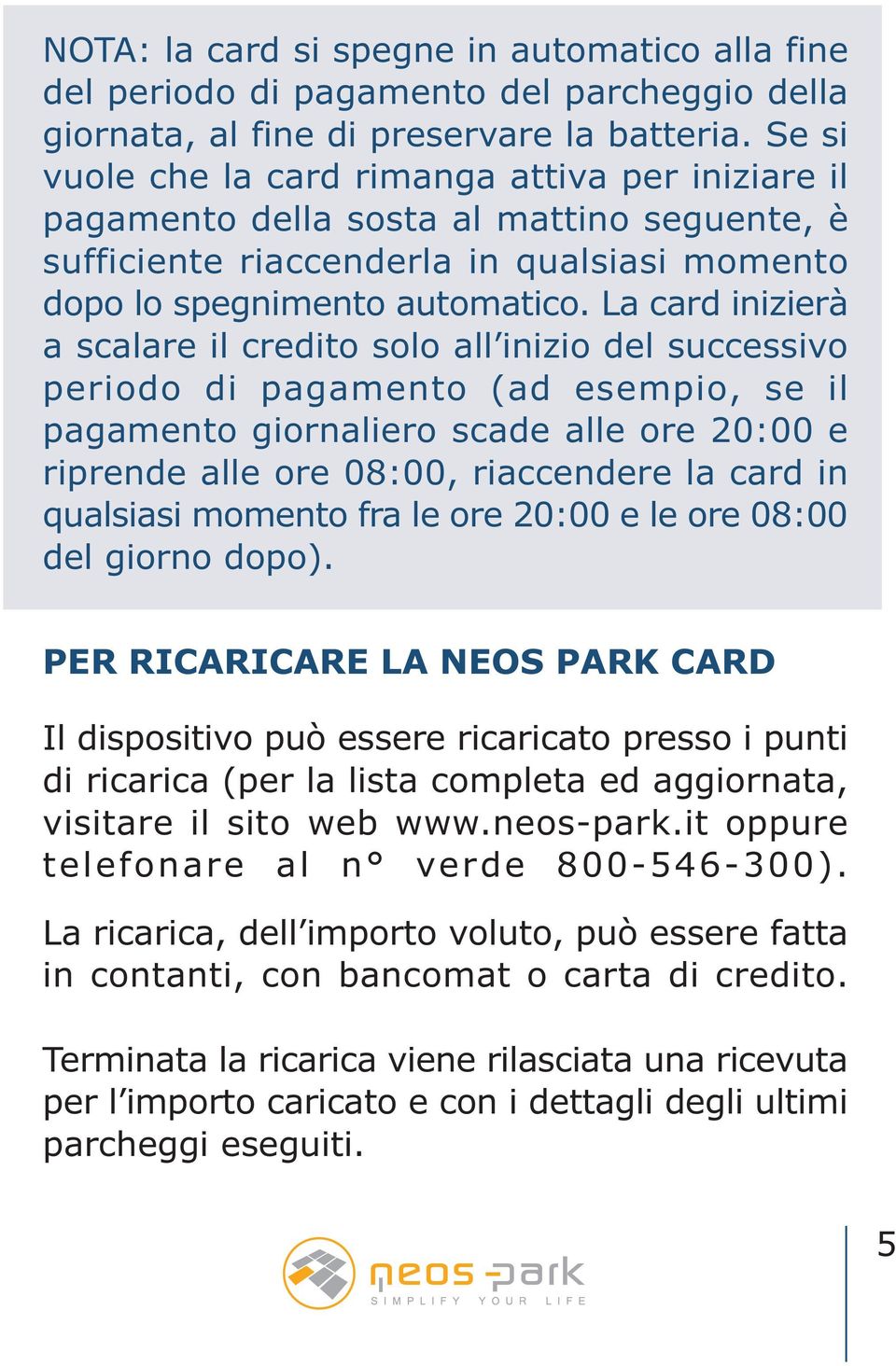 La card inizierà a scalare il credito solo all inizio del successivo periodo di pagamento (ad esempio, se il pagamento giornaliero scade alle ore 20:00 e riprende alle ore 08:00, riaccendere la card