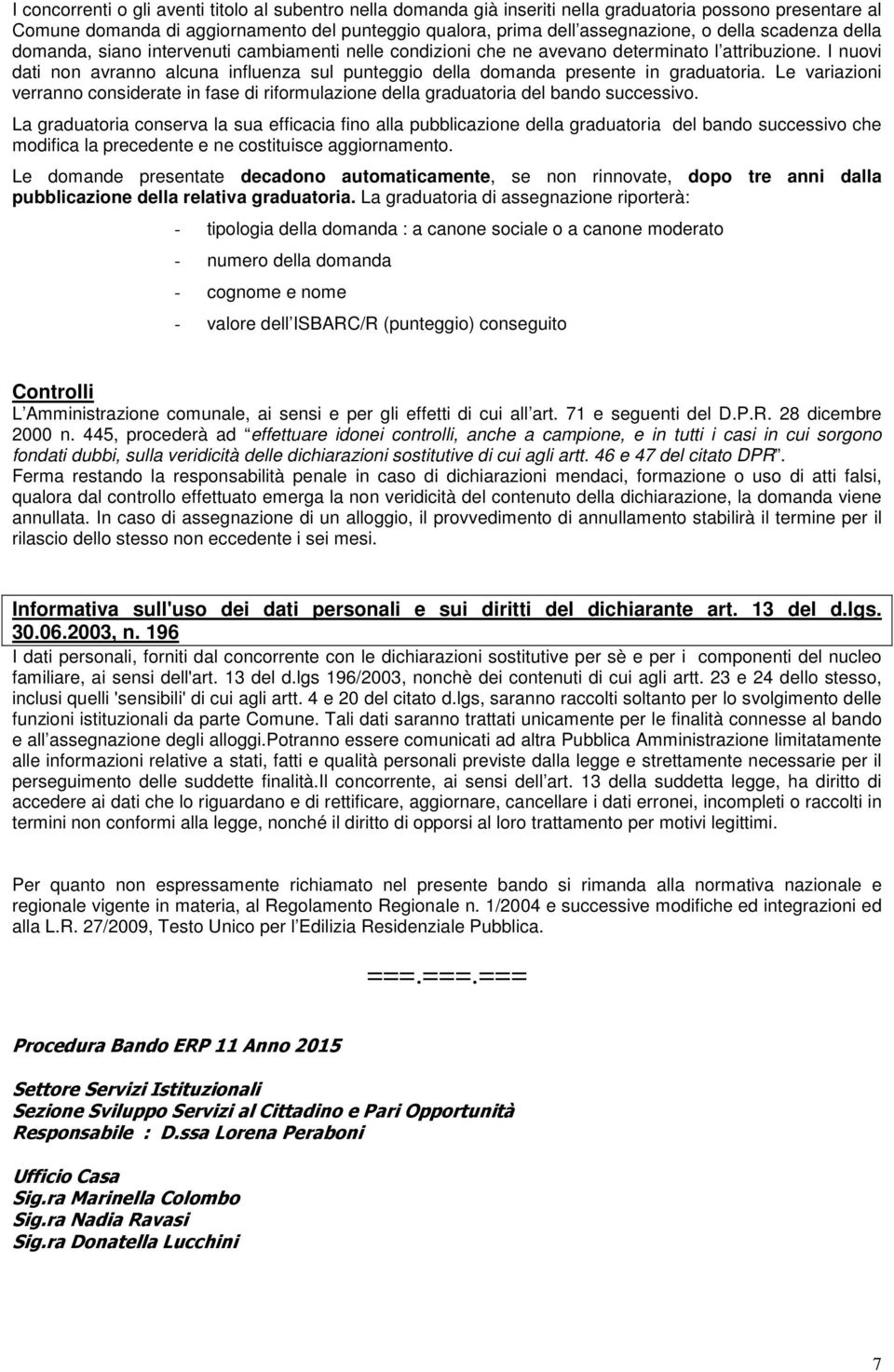 I nuovi dati non avranno alcuna influenza sul punteggio della domanda presente in graduatoria. Le variazioni verranno considerate in fase di riformulazione della graduatoria del bando successivo.