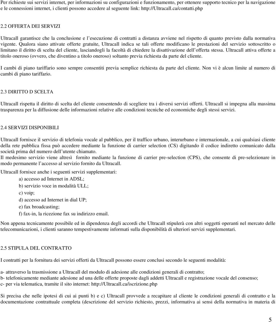 2 OFFERTA DEI SERVIZI Ultracall garantisce che la conclusione e l esecuzione di contratti a distanza avviene nel rispetto di quanto previsto dalla normativa vigente.