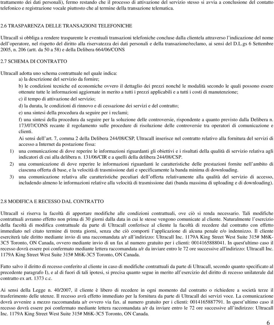 6 TRASPARENZA DELLE TRANSAZIONI TELEFONICHE Ultracall si obbliga a rendere trasparente le eventuali transazioni telefoniche concluse dalla clientela attraverso l indicazione del nome dell operatore,