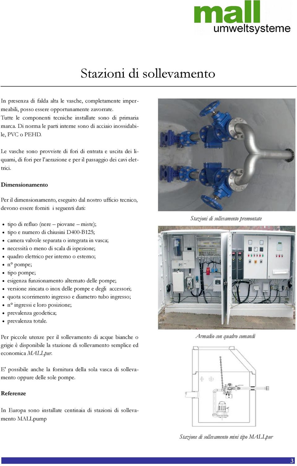 Dimensionamento Per il dimensionamento, eseguito dal nostro ufficio tecnico, devono essere forniti i seguenti dati: tipo di refluo (nere piovane miste); tipo e numero di chiusini D400-B125; camera