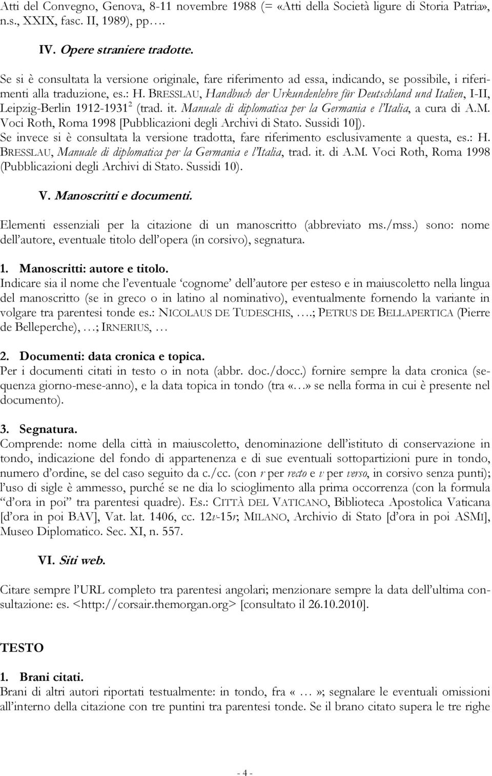 BRESSLAU, Handbuch der Urkundenlehre für Deutschland und Italien, I-II, Leipzig-Berlin 1912-1931 2 (trad. it. Manuale di diplomatica per la Germania e l Italia, a cura di A.M. Voci Roth, Roma 1998 [Pubblicazioni degli Archivi di Stato.