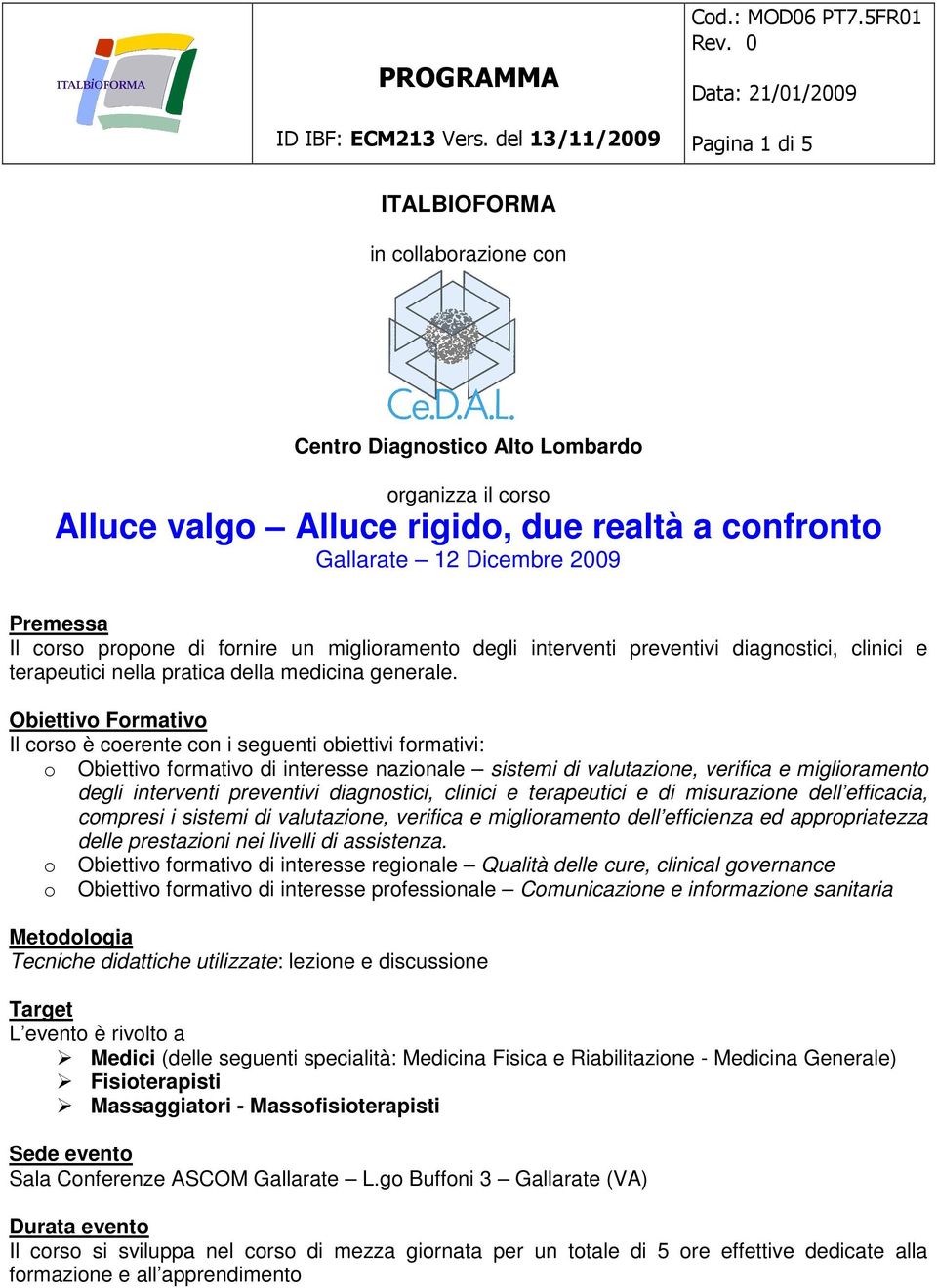 Obiettivo Formativo Il corso è coerente con i seguenti obiettivi formativi: o Obiettivo formativo di interesse nazionale sistemi di valutazione, verifica e miglioramento degli interventi preventivi