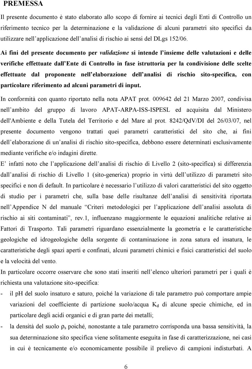 Ai fini del presente documento per validazione si intende l insieme delle valutazioni e delle verifiche effettuate dall Ente di Controllo in fase istruttoria per la condivisione delle scelte