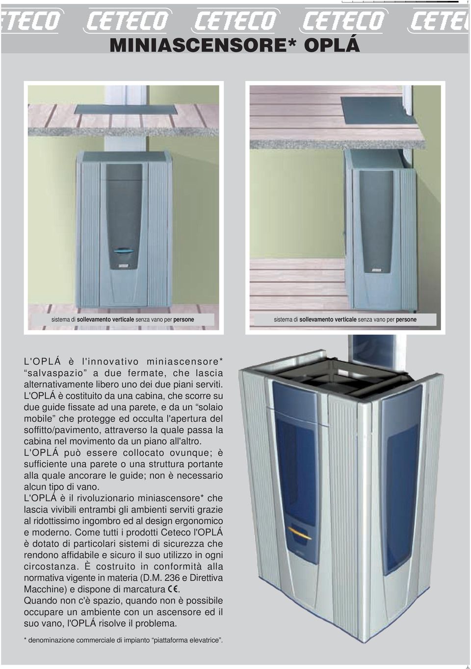 L'OPLÁ è costituito da una cabina, che scorre su due guide fissate ad una parete, e da un solaio mobile che protegge ed occulta l'apertura del soffitto/pavimento, attraverso la quale passa la cabina