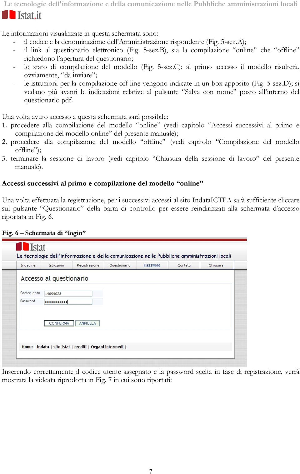 B), sia la compilazione online che offline richiedono l apertura del questionario; - lo stato di compilazione del modello (Fig. 5-sez.