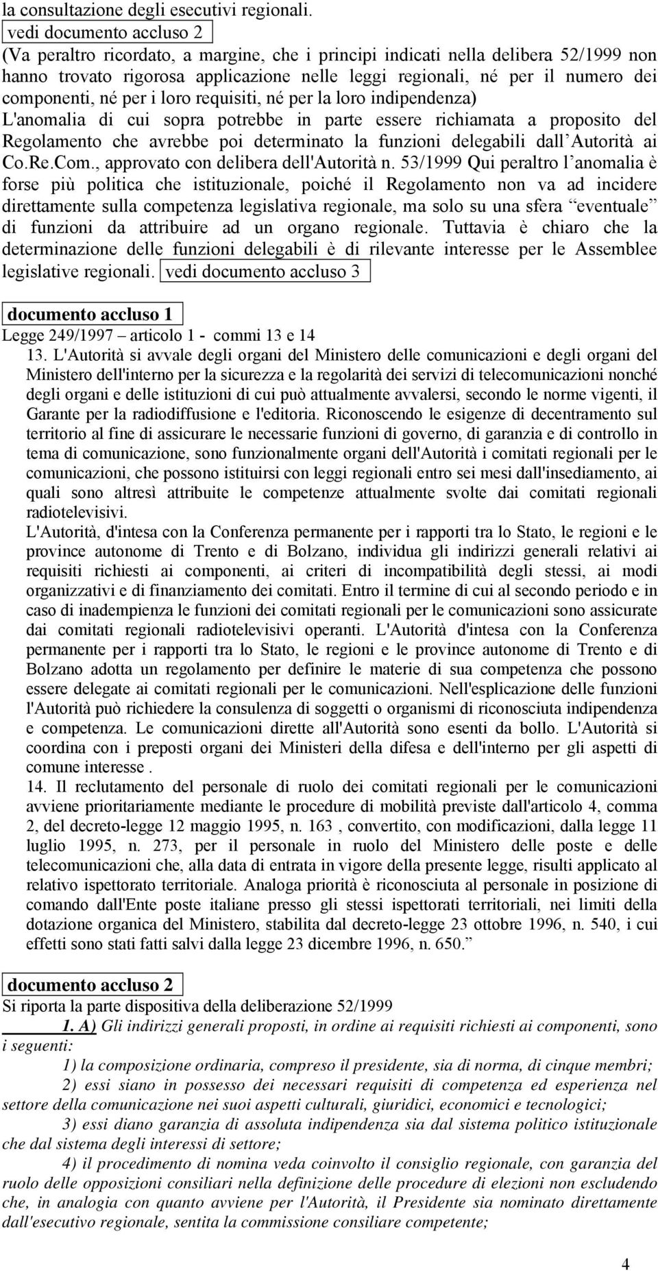 componenti, né per i loro requisiti, né per la loro indipendenza) L'anomalia di cui sopra potrebbe in parte essere richiamata a proposito del Regolamento che avrebbe poi determinato la funzioni