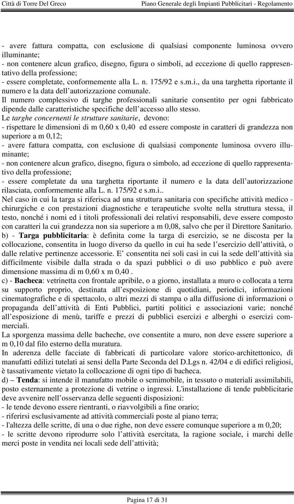 Il numero complessivo di targhe professionali sanitarie consentito per ogni fabbricato dipende dalle caratteristiche specifiche dell accesso allo stesso.