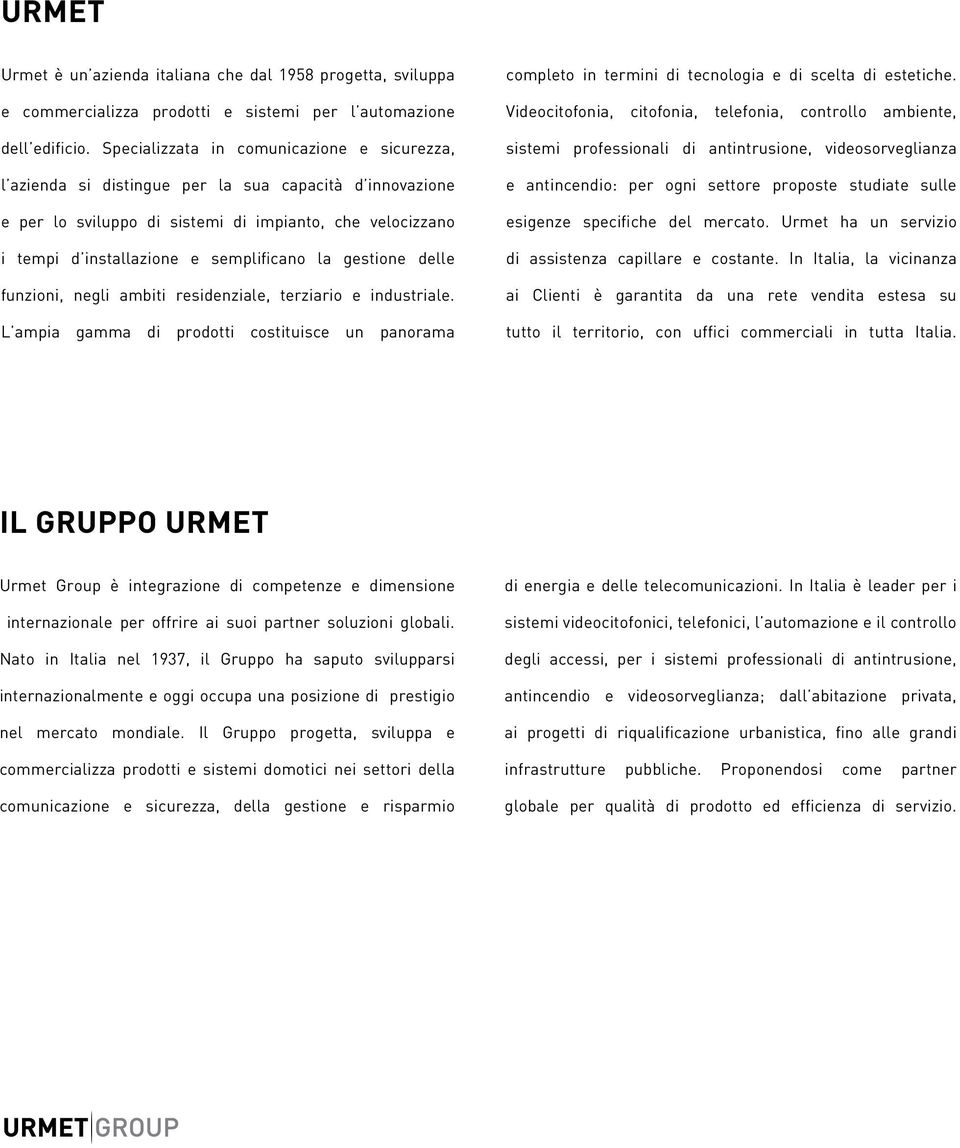 la gestione delle funzioni, negli ambiti residenziale, terziario e industriale. L ampia gamma di prodotti costituisce un panorama completo in termini di tecnologia e di scelta di estetiche.