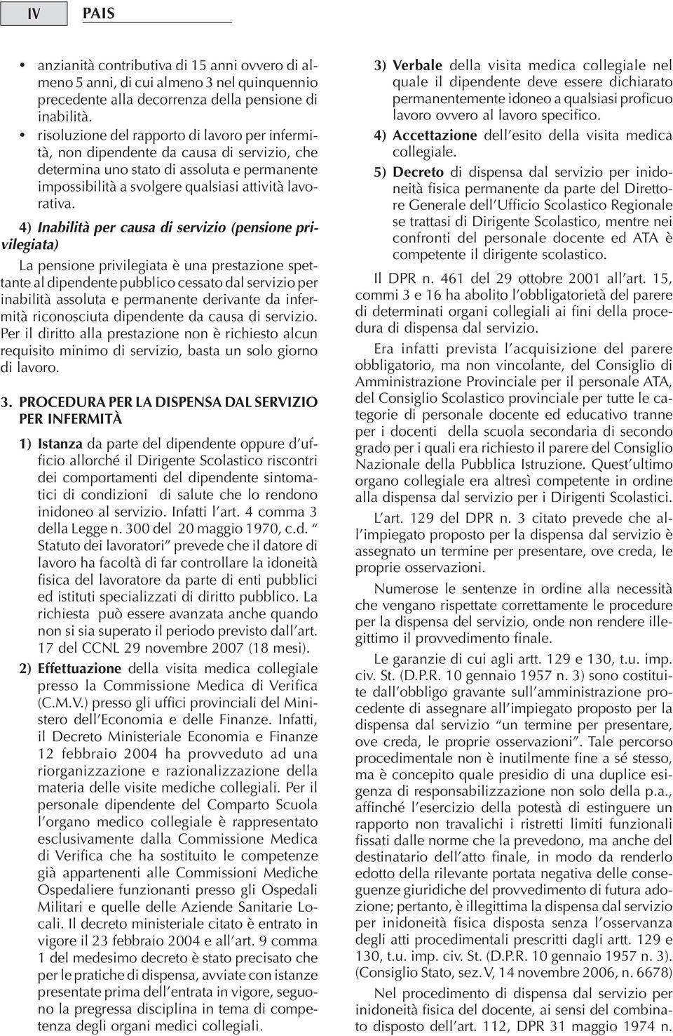 4) Inabilità per causa di servizio (pensione privilegiata) La pensione privilegiata è una prestazione spettante al dipendente pubblico cessato dal servizio per inabilità assoluta e permanente