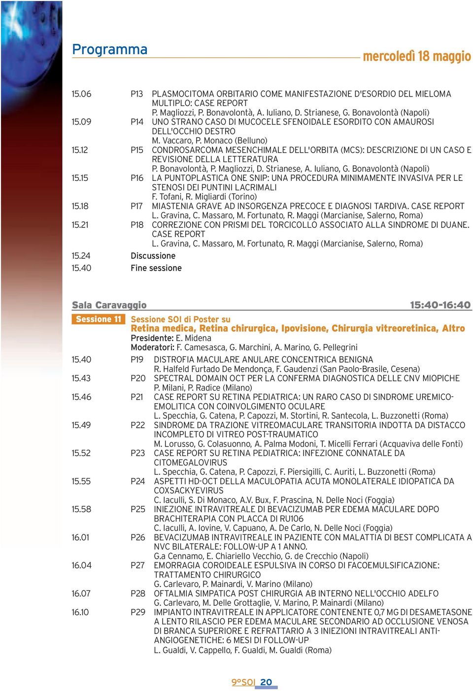 12 P15 CONDROSARCOMA MESENCHIMALE DELL'ORBITA (MCS): DESCRIZIONE DI UN CASO E REVISIONE DELLA LETTERATURA P. Bonavolontà, P. Magliozzi, D. Strianese, A. Iuliano, G. Bonavolontà (Napoli) 15.