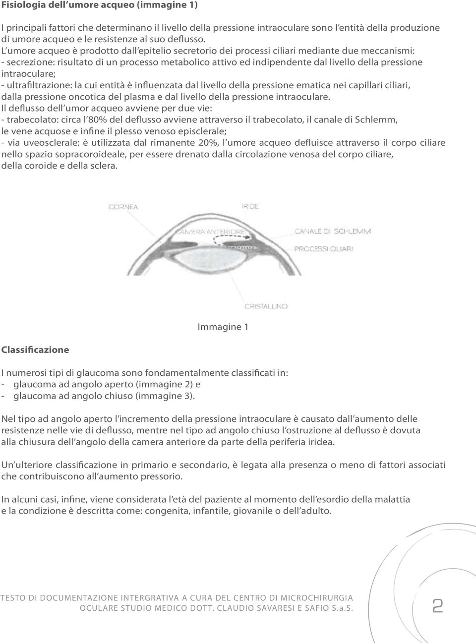 intraoculare; - ultrafiltrazione: la cui entità è influenzata dal livello della pressione ematica nei capillari ciliari, dalla pressione oncotica del plasma e dal livello della pressione intraoculare.