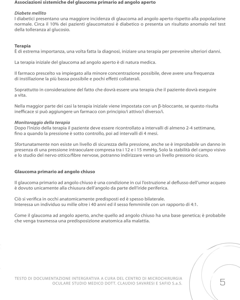 Terapia È di estrema importanza, una volta fatta la diagnosi, iniziare una terapia per prevenire ulteriori danni. La terapia iniziale del glaucoma ad angolo aperto è di natura medica.