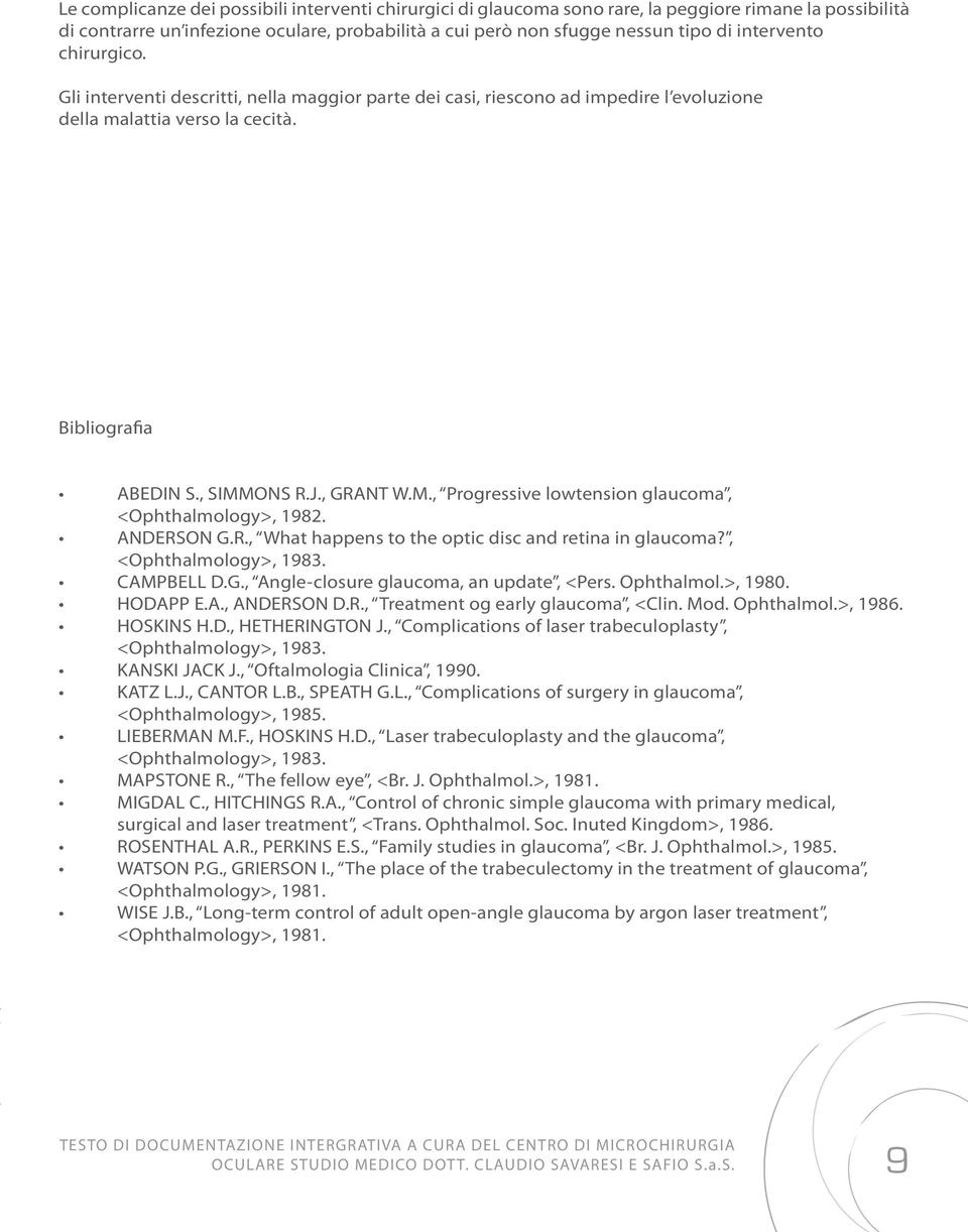 ONS R.J., GRANT W.M., Progressive lowtension glaucoma, <Ophthalmology>, 1982. ANDERSON G.R., What happens to the optic disc and retina in glaucoma?, <Ophthalmology>, 1983. CAMPBELL D.G., Angle-closure glaucoma, an update, <Pers.