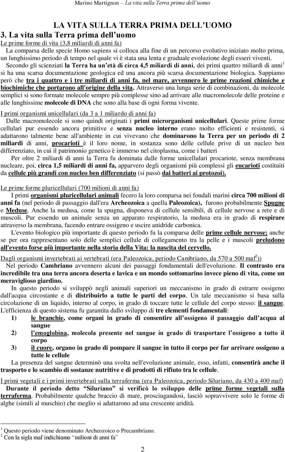 lunghissimo periodo di tempo nel quale vi è stata una lenta e graduale evoluzione degli esseri viventi.