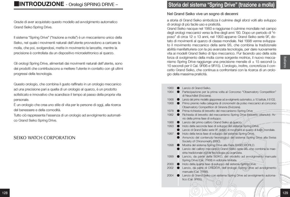 Il sistema Spring Drive ( trazione a molla ) è un meccanismo unico della Seiko, nel quale i movimenti naturali dell utente provvedono a caricare la molla, che poi, svolgendosi, mette in movimento le