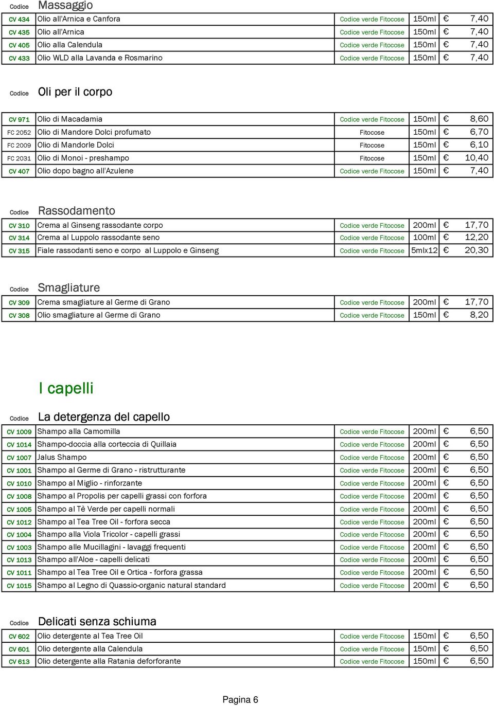 Fitocose 150ml 6,10 FC 2031 Olio di Monoi - preshampo Fitocose 150ml 10,40 CV 407 Olio dopo bagno all'azulene verde Fitocose 150ml 7,40 Rassodamento CV 310 Crema al Ginseng rassodante corpo verde