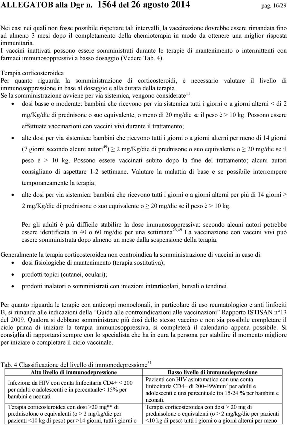 una miglior risposta immunitaria. I vaccini inattivati possono essere somministrati durante le terapie di mantenimento o intermittenti con farmaci immunosoppressivi a basso dosaggio (Vedere Tab. 4).