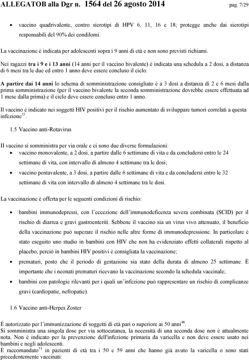 Nei ragazzi tra i 9 e i 13 anni (14 anni per il vaccino bivalente) è indicata una schedula a 2 dosi, a distanza di 6 mesi tra le due ed entro 1 anno deve essere concluso il ciclo.