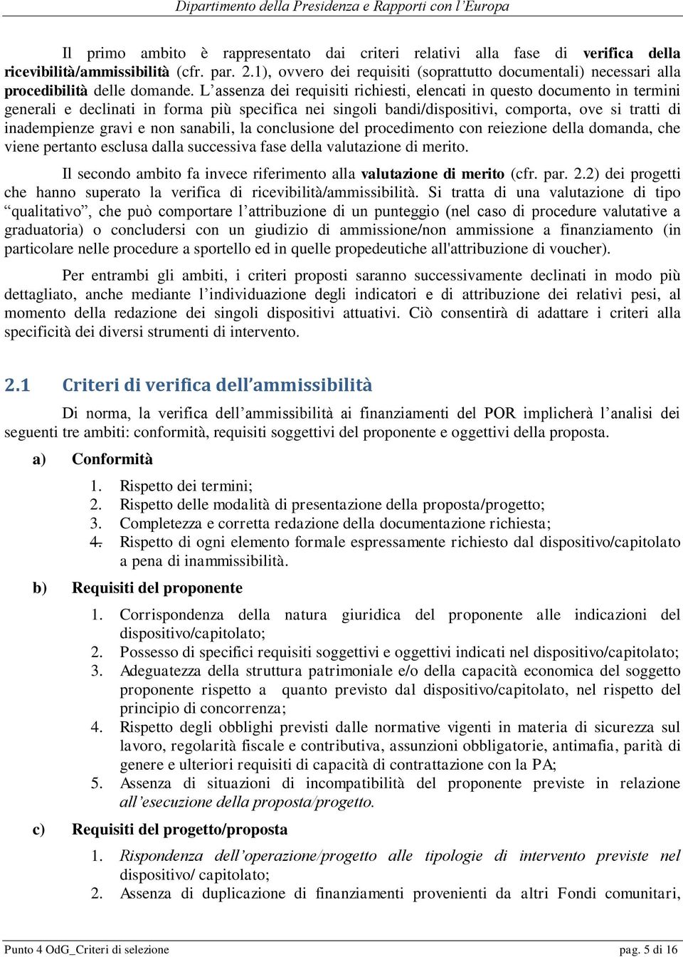 L assenza dei requisiti richiesti, elencati in questo documento in termini generali e declinati in forma più specifica nei singoli bandi/dispositivi, comporta, ove si tratti di inadempienze gravi e