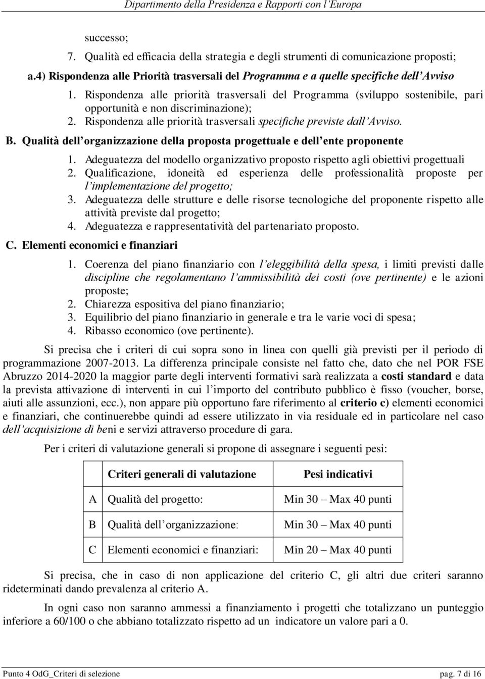 Qualità dell organizzazione della proposta progettuale e dell ente proponente 1. Adeguatezza del modello organizzativo proposto rispetto agli obiettivi progettuali 2.