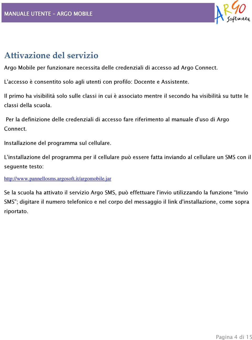 Per la definizione delle credenziali di accesso fare riferimento al manuale d'uso di Argo Connect. Installazione del programma sul cellulare.