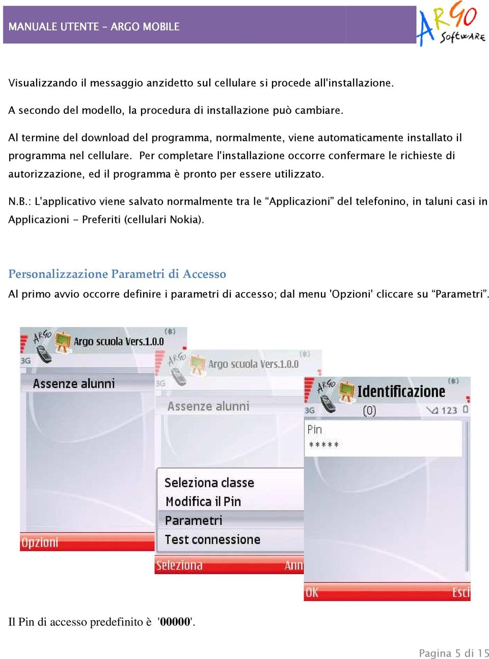 Per completare l'installazione occorre confermare le richieste di autorizzazione, ed il programma è pronto per essere utilizzato. N.B.