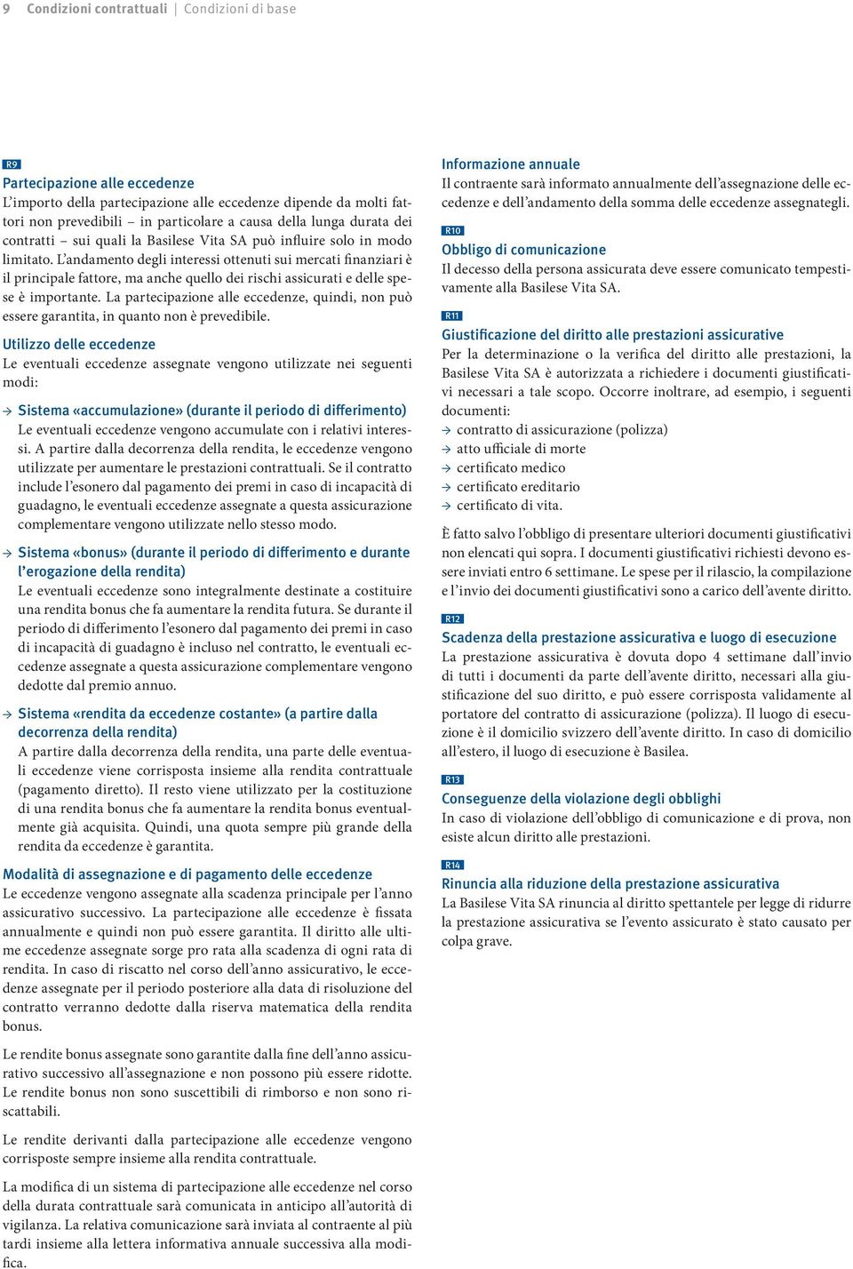 L andamento degli interessi ottenuti sui mercati finanziari è il principale fattore, ma anche quello dei rischi assicurati e delle spese è importante.