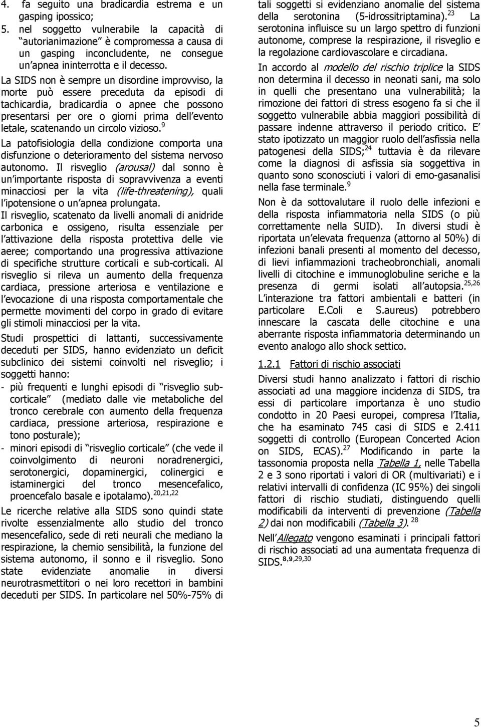 La SIDS non è sempre un disordine improvviso, la morte può essere preceduta da episodi di tachicardia, bradicardia o apnee che possono presentarsi per ore o giorni prima dell evento letale,